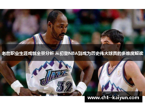 老詹职业生涯成就全景分析 从初登NBA到成为历史伟大球员的多维度解读