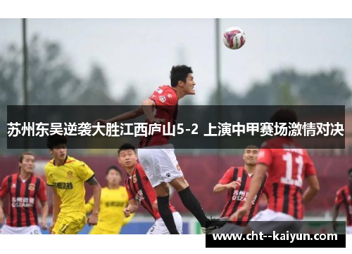 苏州东吴逆袭大胜江西庐山5-2 上演中甲赛场激情对决