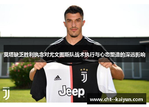 莫塔缺乏胜利执念对尤文图斯队战术执行与心态塑造的深远影响 莫塔缺乏胜利执念对尤文图斯队战术执行与心态塑造的深远影响