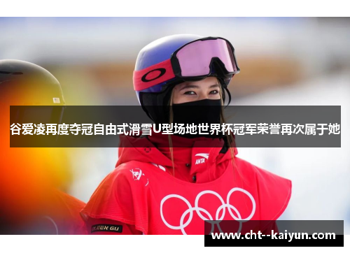 谷爱凌再度夺冠自由式滑雪U型场地世界杯冠军荣誉再次属于她 谷爱凌再度夺冠自由式滑雪U型场地世界杯冠军荣誉再次属于她