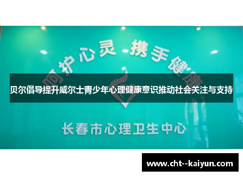 贝尔倡导提升威尔士青少年心理健康意识推动社会关注与支持 贝尔倡导提升威尔士青少年心理健康意识推动社会关注与支持