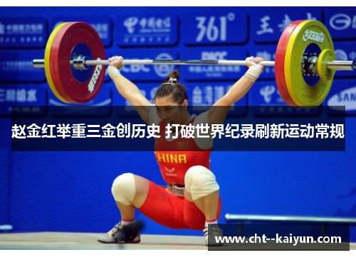 赵金红举重三金创历史 打破世界纪录刷新运动常规