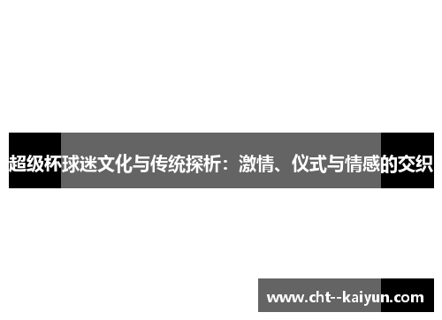 超级杯球迷文化与传统探析:激情、仪式与情感的交织 超级杯球迷文化与传统探析:激情、仪式与情感的交织
