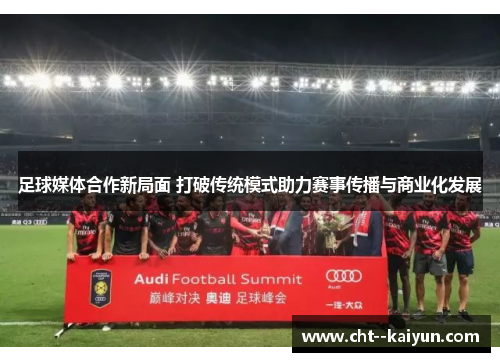 足球媒体合作新局面 打破传统模式助力赛事传播与商业化发展