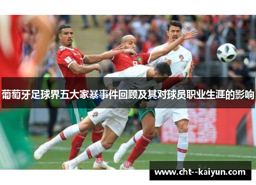 葡萄牙足球界五大家暴事件回顾及其对球员职业生涯的影响 葡萄牙足球界五大家暴事件回顾及其对球员职业生涯的影响