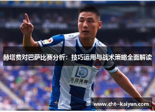 赫塔费对巴萨比赛分析:技巧运用与战术策略全面解读 赫塔费对巴萨比赛分析:技巧运用与战术策略全面解读