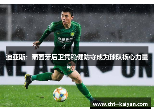 迪亚斯:葡萄牙后卫凭稳健防守成为球队核心力量 迪亚斯:葡萄牙后卫凭稳健防守成为球队核心力量