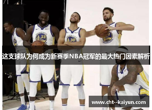 这支球队为何成为新赛季NBA冠军的最大热门因素解析