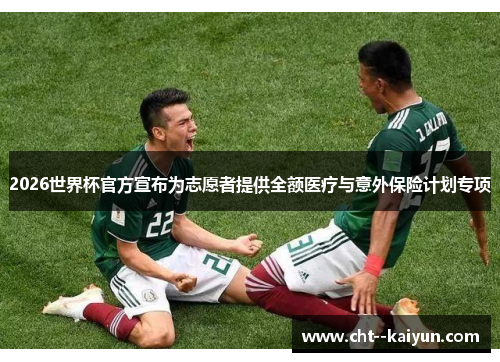 2026世界杯官方宣布为志愿者提供全额医疗与意外保险计划专项