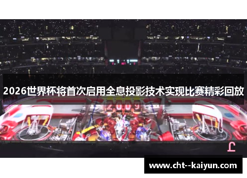 2026世界杯将首次启用全息投影技术实现比赛精彩回放