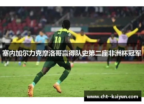 塞内加尔力克摩洛哥赢得队史第二座非洲杯冠军 塞内加尔力克摩洛哥赢得队史第二座非洲杯冠军
