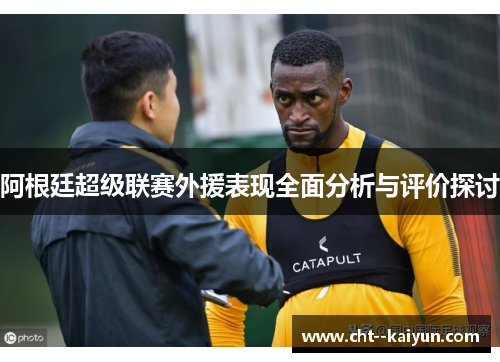 阿根廷超级联赛外援表现全面分析与评价探讨