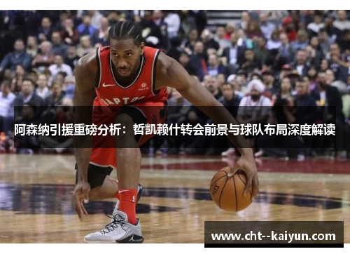 阿森纳引援重磅分析：哲凯赖什转会前景与球队布局深度解读