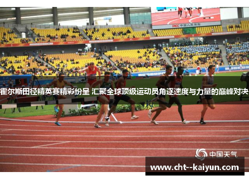 霍尔斯田径精英赛精彩纷呈 汇聚全球顶级运动员角逐速度与力量的巅峰对决
