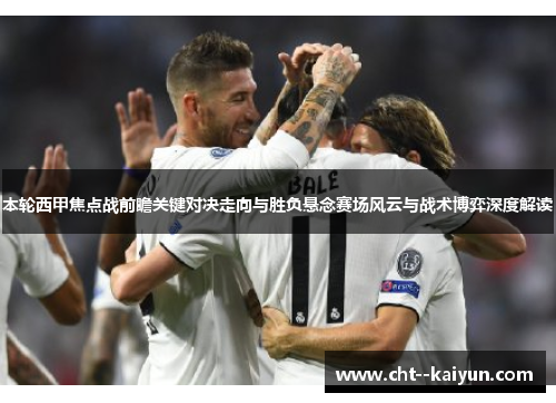 本轮西甲焦点战前瞻关键对决走向与胜负悬念赛场风云与战术博弈深度解读