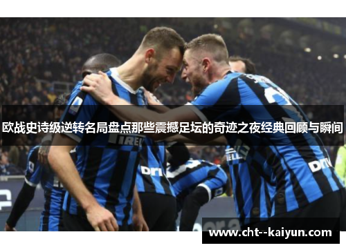 欧战史诗级逆转名局盘点那些震撼足坛的奇迹之夜经典回顾与瞬间