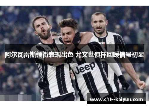 阿尔瓦雷斯领衔表现出色 尤文世俱杯回暖信号初显