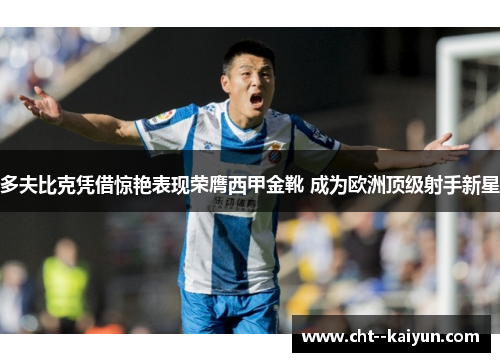 多夫比克凭借惊艳表现荣膺西甲金靴 成为欧洲顶级射手新星 多夫比克凭借惊艳表现荣膺西甲金靴 成为欧洲顶级射手新星