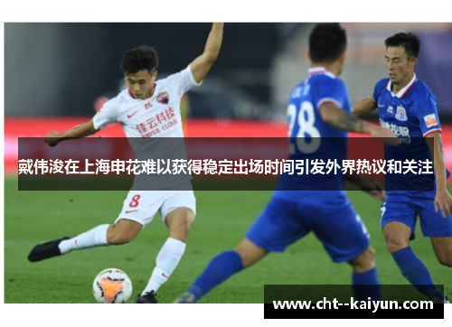 戴伟浚在上海申花难以获得稳定出场时间引发外界热议和关注