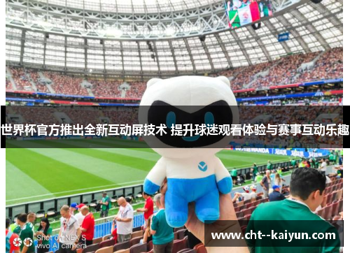 世界杯官方推出全新互动屏技术 提升球迷观看体验与赛事互动乐趣