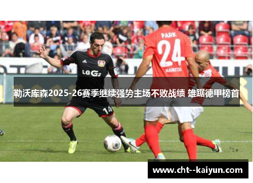 勒沃库森2025-26赛季继续强势主场不败战绩 雄踞德甲榜首